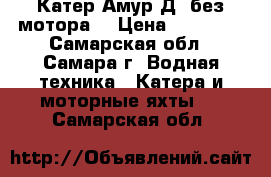 Катер Амур-Д (без мотора) › Цена ­ 60 000 - Самарская обл., Самара г. Водная техника » Катера и моторные яхты   . Самарская обл.